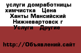 услуги домработницы химчистка › Цена ­ 500 - Ханты-Мансийский, Нижневартовск г. Услуги » Другие   